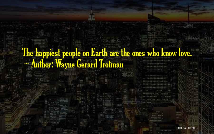 Wayne Gerard Trotman Quotes: The Happiest People On Earth Are The Ones Who Know Love.