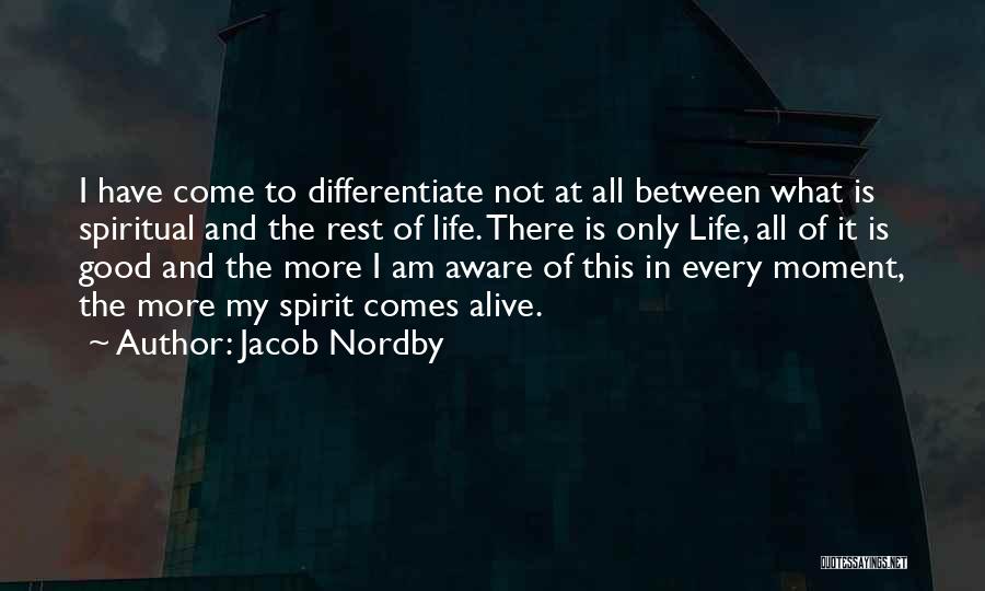 Jacob Nordby Quotes: I Have Come To Differentiate Not At All Between What Is Spiritual And The Rest Of Life. There Is Only