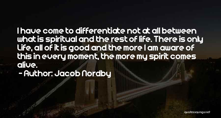 Jacob Nordby Quotes: I Have Come To Differentiate Not At All Between What Is Spiritual And The Rest Of Life. There Is Only