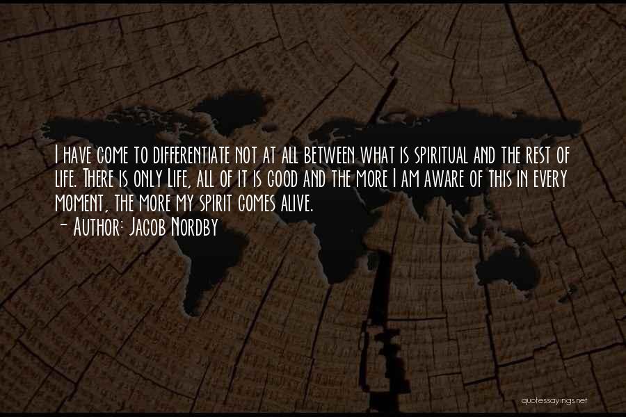 Jacob Nordby Quotes: I Have Come To Differentiate Not At All Between What Is Spiritual And The Rest Of Life. There Is Only