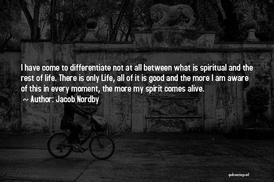 Jacob Nordby Quotes: I Have Come To Differentiate Not At All Between What Is Spiritual And The Rest Of Life. There Is Only