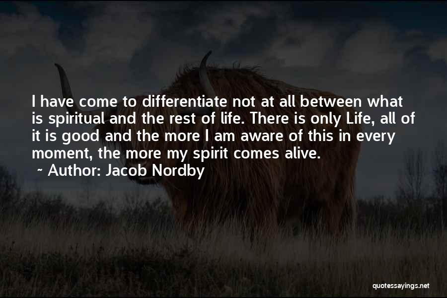 Jacob Nordby Quotes: I Have Come To Differentiate Not At All Between What Is Spiritual And The Rest Of Life. There Is Only