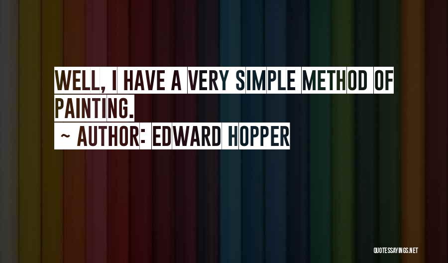 Edward Hopper Quotes: Well, I Have A Very Simple Method Of Painting.