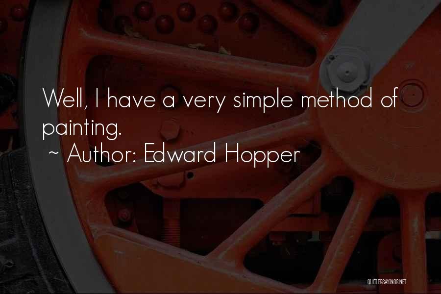 Edward Hopper Quotes: Well, I Have A Very Simple Method Of Painting.