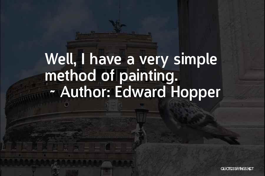 Edward Hopper Quotes: Well, I Have A Very Simple Method Of Painting.