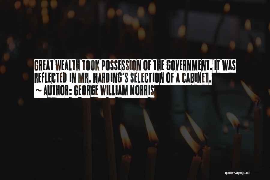 George William Norris Quotes: Great Wealth Took Possession Of The Government. It Was Reflected In Mr. Harding's Selection Of A Cabinet.