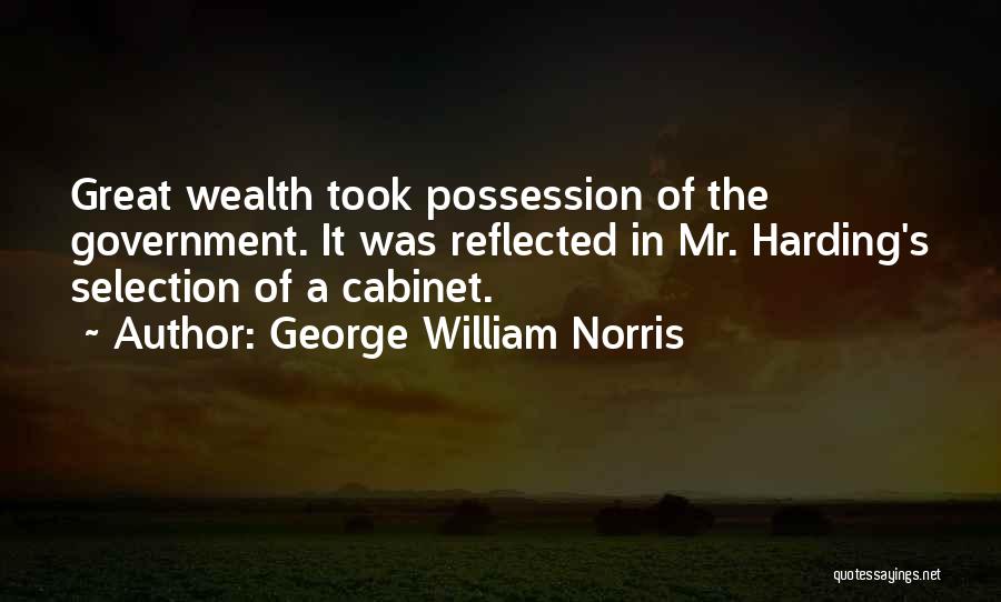 George William Norris Quotes: Great Wealth Took Possession Of The Government. It Was Reflected In Mr. Harding's Selection Of A Cabinet.