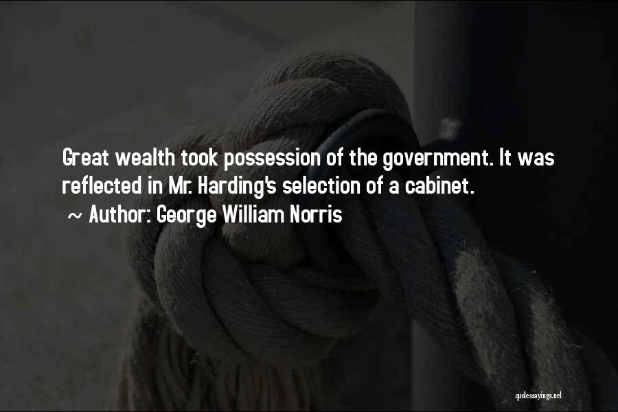 George William Norris Quotes: Great Wealth Took Possession Of The Government. It Was Reflected In Mr. Harding's Selection Of A Cabinet.