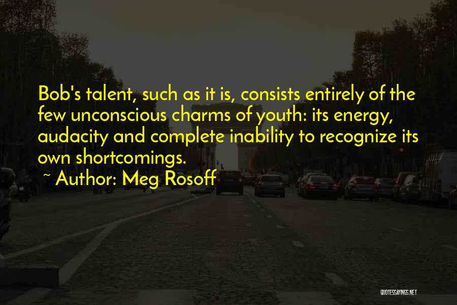 Meg Rosoff Quotes: Bob's Talent, Such As It Is, Consists Entirely Of The Few Unconscious Charms Of Youth: Its Energy, Audacity And Complete