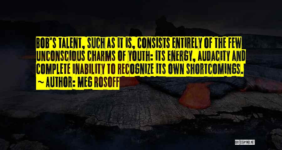 Meg Rosoff Quotes: Bob's Talent, Such As It Is, Consists Entirely Of The Few Unconscious Charms Of Youth: Its Energy, Audacity And Complete