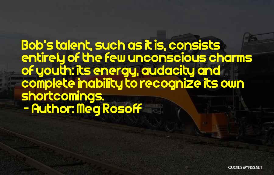 Meg Rosoff Quotes: Bob's Talent, Such As It Is, Consists Entirely Of The Few Unconscious Charms Of Youth: Its Energy, Audacity And Complete