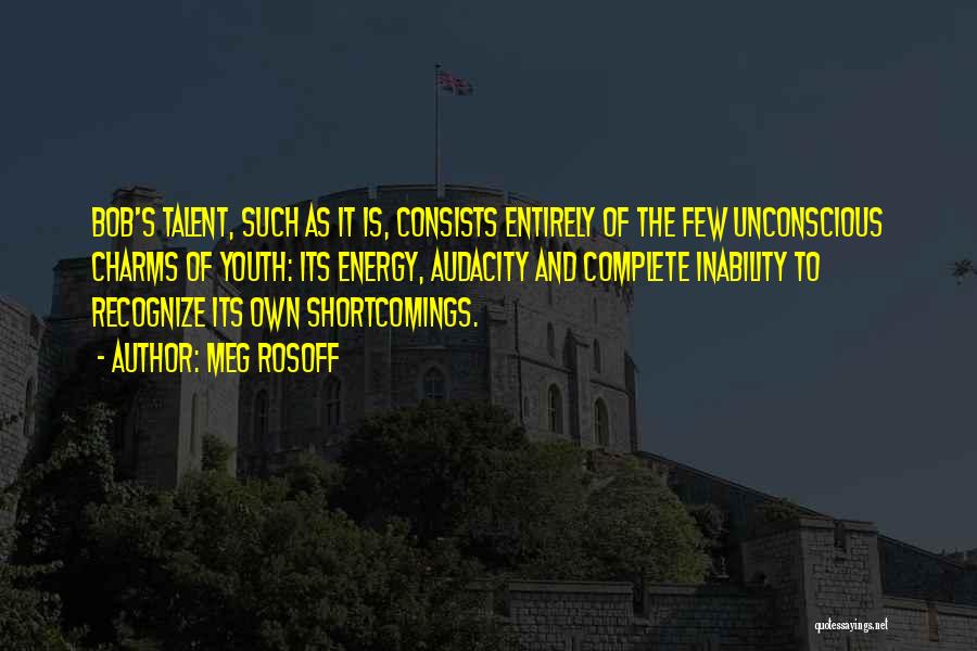 Meg Rosoff Quotes: Bob's Talent, Such As It Is, Consists Entirely Of The Few Unconscious Charms Of Youth: Its Energy, Audacity And Complete