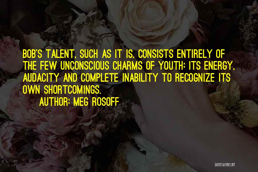 Meg Rosoff Quotes: Bob's Talent, Such As It Is, Consists Entirely Of The Few Unconscious Charms Of Youth: Its Energy, Audacity And Complete