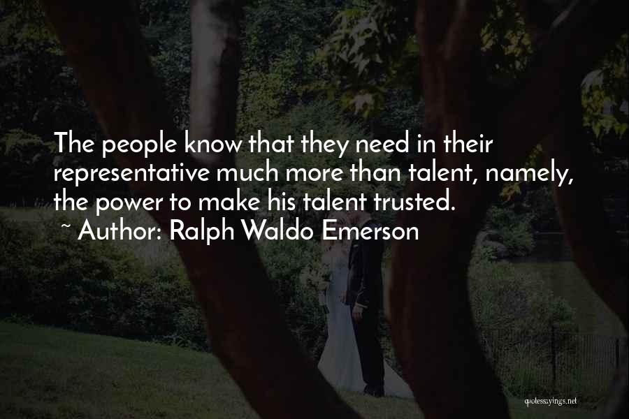 Ralph Waldo Emerson Quotes: The People Know That They Need In Their Representative Much More Than Talent, Namely, The Power To Make His Talent