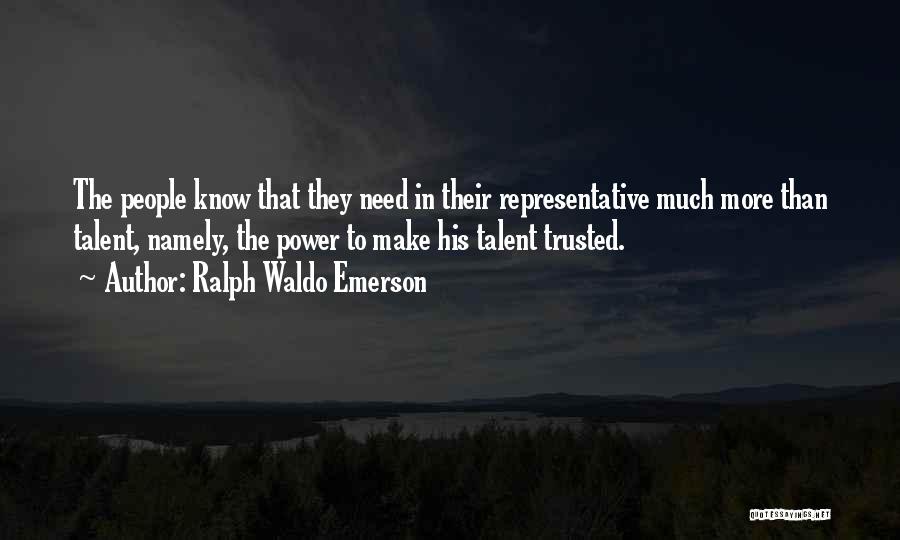 Ralph Waldo Emerson Quotes: The People Know That They Need In Their Representative Much More Than Talent, Namely, The Power To Make His Talent