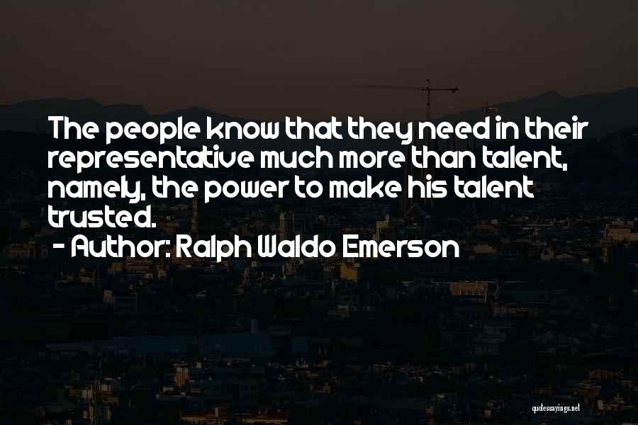 Ralph Waldo Emerson Quotes: The People Know That They Need In Their Representative Much More Than Talent, Namely, The Power To Make His Talent