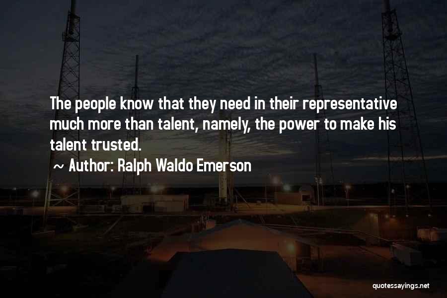 Ralph Waldo Emerson Quotes: The People Know That They Need In Their Representative Much More Than Talent, Namely, The Power To Make His Talent