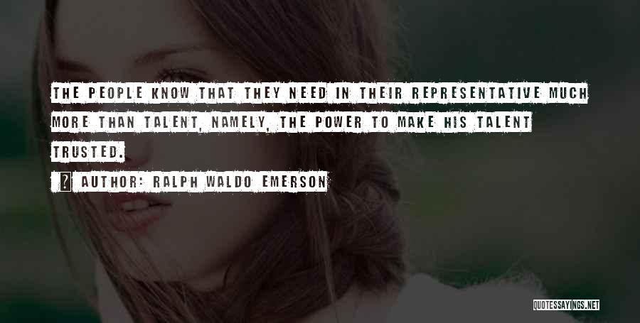 Ralph Waldo Emerson Quotes: The People Know That They Need In Their Representative Much More Than Talent, Namely, The Power To Make His Talent
