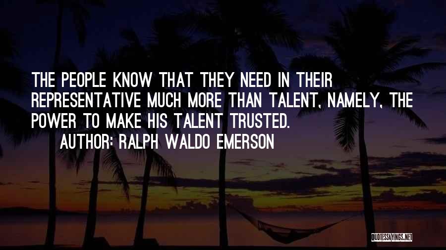Ralph Waldo Emerson Quotes: The People Know That They Need In Their Representative Much More Than Talent, Namely, The Power To Make His Talent