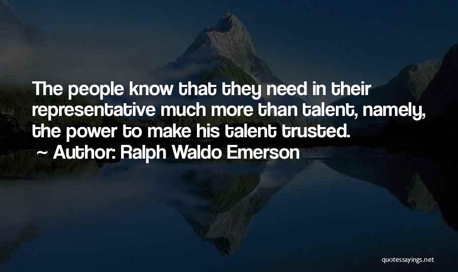 Ralph Waldo Emerson Quotes: The People Know That They Need In Their Representative Much More Than Talent, Namely, The Power To Make His Talent
