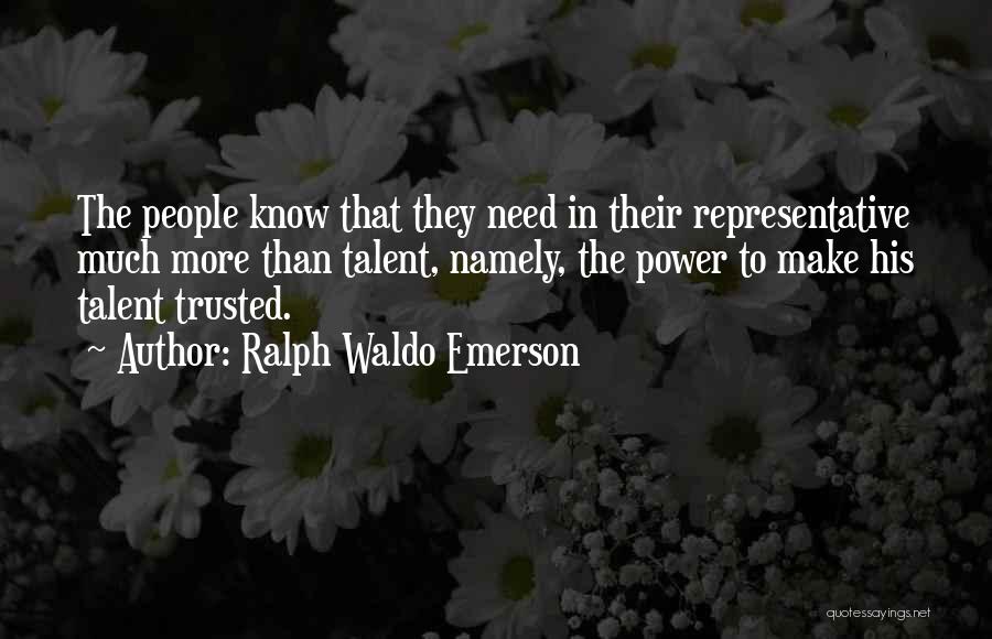 Ralph Waldo Emerson Quotes: The People Know That They Need In Their Representative Much More Than Talent, Namely, The Power To Make His Talent
