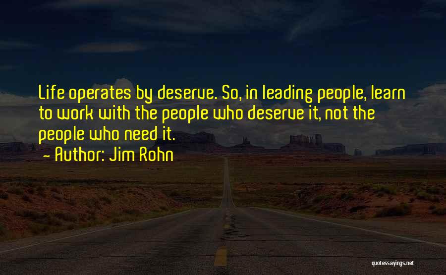 Jim Rohn Quotes: Life Operates By Deserve. So, In Leading People, Learn To Work With The People Who Deserve It, Not The People