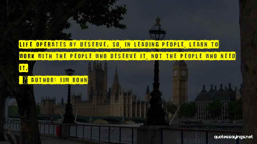 Jim Rohn Quotes: Life Operates By Deserve. So, In Leading People, Learn To Work With The People Who Deserve It, Not The People