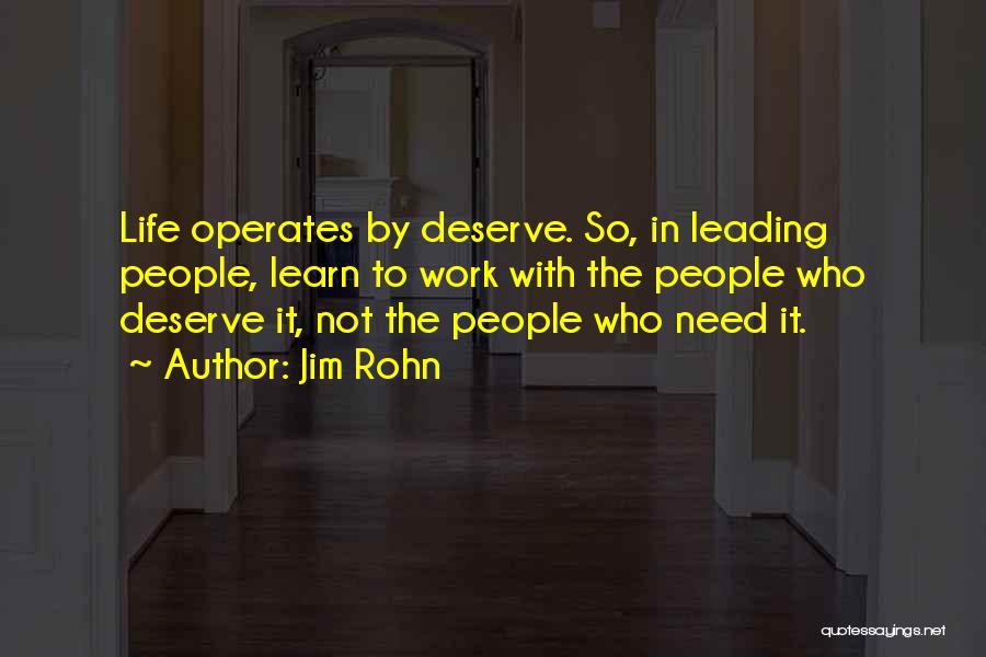 Jim Rohn Quotes: Life Operates By Deserve. So, In Leading People, Learn To Work With The People Who Deserve It, Not The People