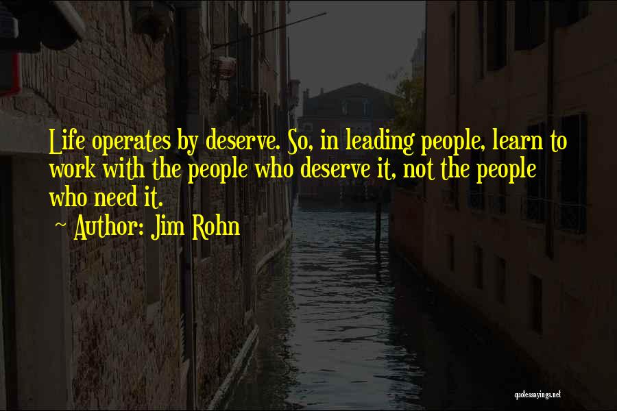 Jim Rohn Quotes: Life Operates By Deserve. So, In Leading People, Learn To Work With The People Who Deserve It, Not The People