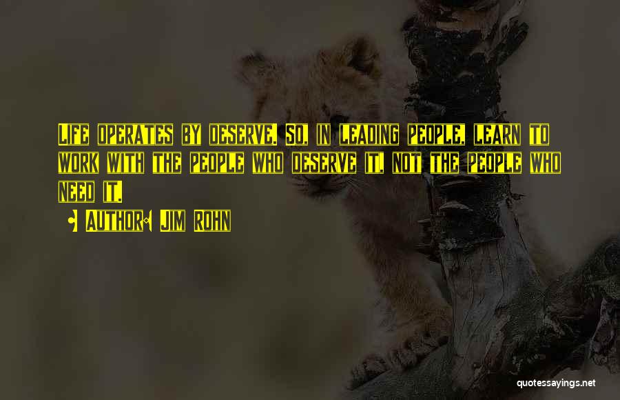 Jim Rohn Quotes: Life Operates By Deserve. So, In Leading People, Learn To Work With The People Who Deserve It, Not The People