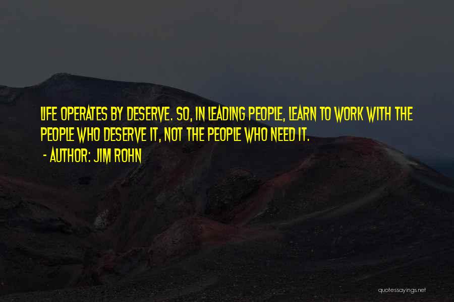 Jim Rohn Quotes: Life Operates By Deserve. So, In Leading People, Learn To Work With The People Who Deserve It, Not The People