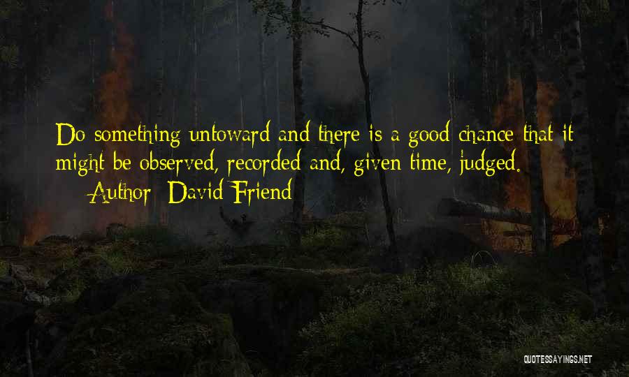 David Friend Quotes: Do Something Untoward And There Is A Good Chance That It Might Be Observed, Recorded And, Given Time, Judged.