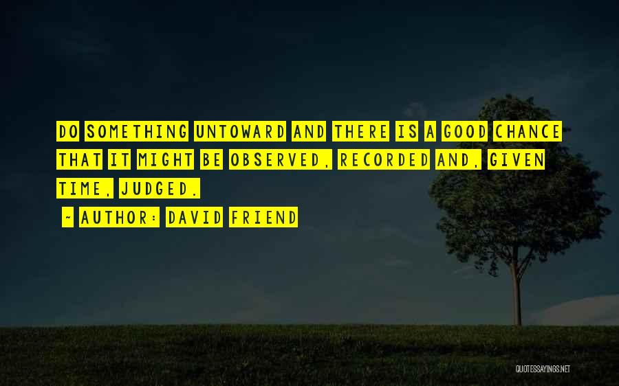 David Friend Quotes: Do Something Untoward And There Is A Good Chance That It Might Be Observed, Recorded And, Given Time, Judged.