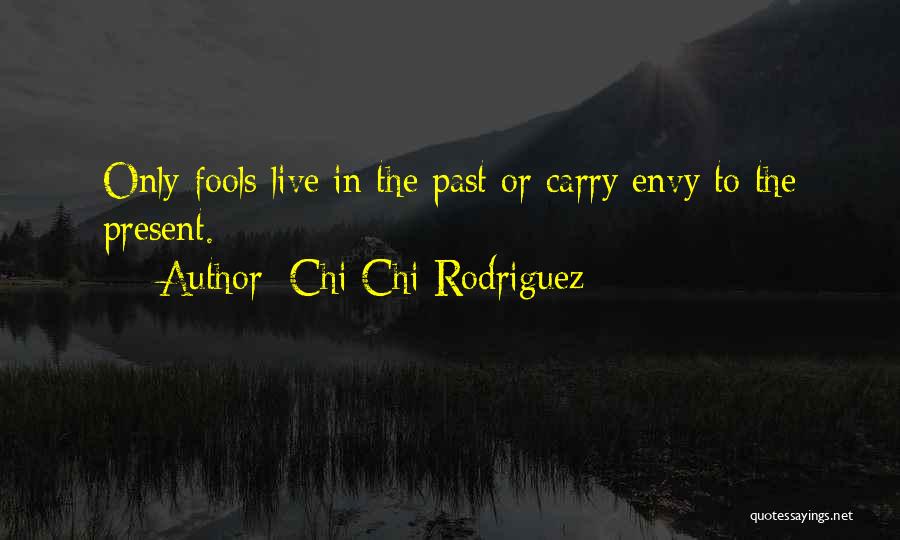 Chi Chi Rodriguez Quotes: Only Fools Live In The Past Or Carry Envy To The Present.