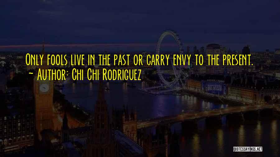 Chi Chi Rodriguez Quotes: Only Fools Live In The Past Or Carry Envy To The Present.