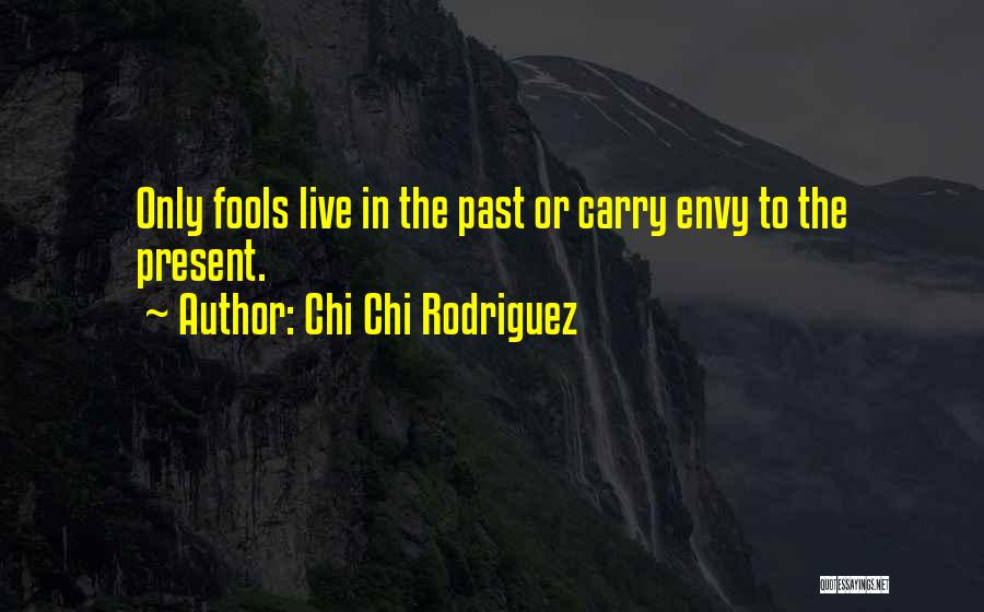Chi Chi Rodriguez Quotes: Only Fools Live In The Past Or Carry Envy To The Present.