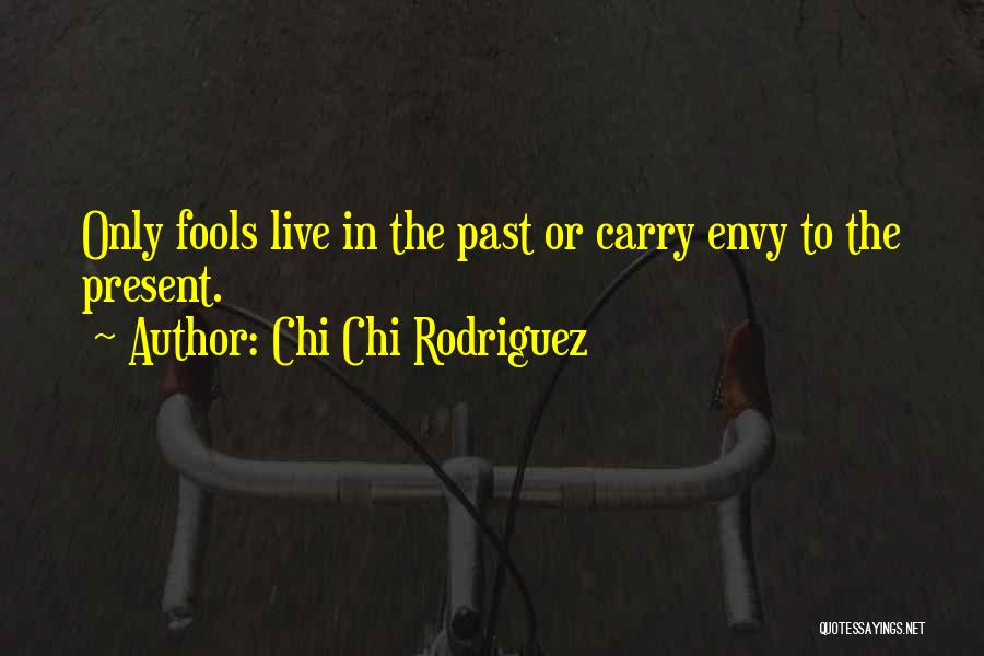 Chi Chi Rodriguez Quotes: Only Fools Live In The Past Or Carry Envy To The Present.