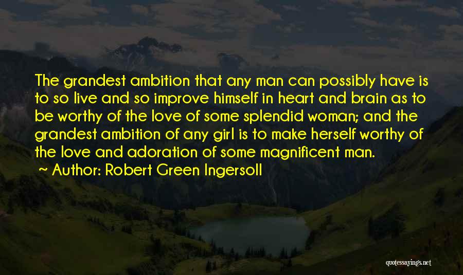 Robert Green Ingersoll Quotes: The Grandest Ambition That Any Man Can Possibly Have Is To So Live And So Improve Himself In Heart And