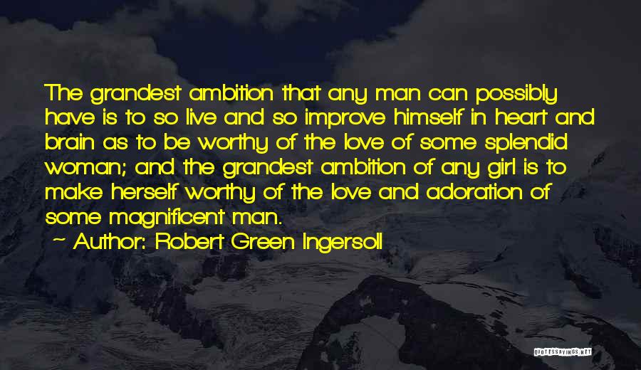 Robert Green Ingersoll Quotes: The Grandest Ambition That Any Man Can Possibly Have Is To So Live And So Improve Himself In Heart And