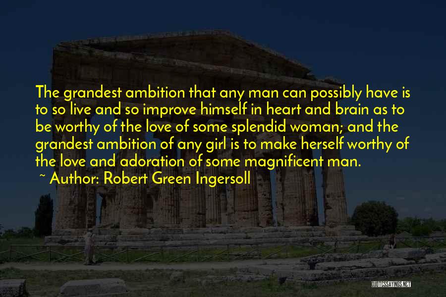 Robert Green Ingersoll Quotes: The Grandest Ambition That Any Man Can Possibly Have Is To So Live And So Improve Himself In Heart And