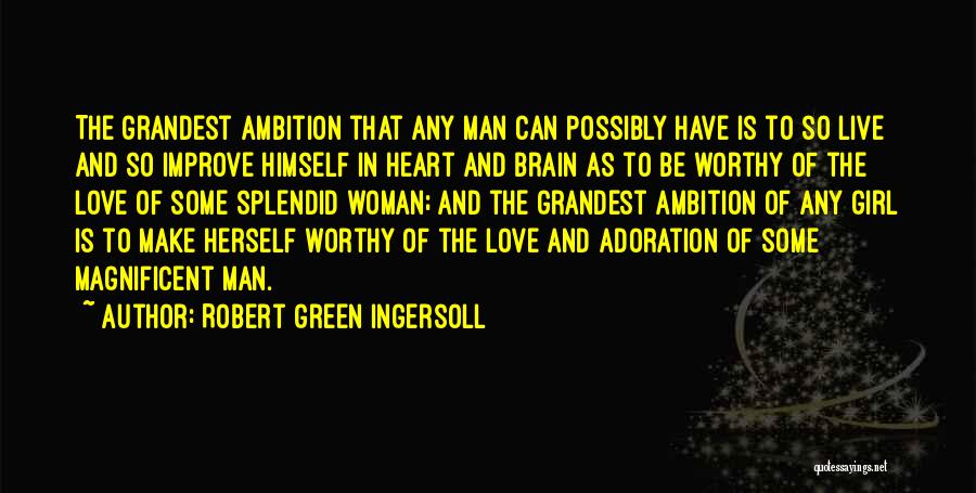 Robert Green Ingersoll Quotes: The Grandest Ambition That Any Man Can Possibly Have Is To So Live And So Improve Himself In Heart And