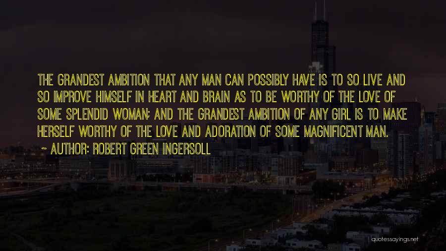 Robert Green Ingersoll Quotes: The Grandest Ambition That Any Man Can Possibly Have Is To So Live And So Improve Himself In Heart And