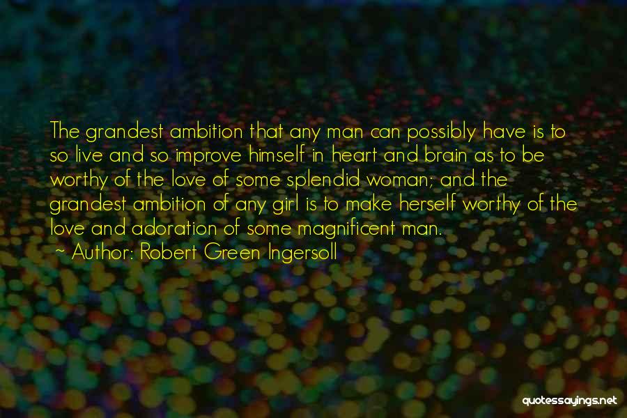 Robert Green Ingersoll Quotes: The Grandest Ambition That Any Man Can Possibly Have Is To So Live And So Improve Himself In Heart And