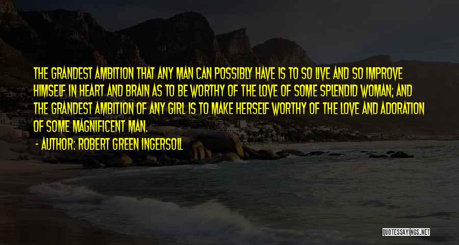 Robert Green Ingersoll Quotes: The Grandest Ambition That Any Man Can Possibly Have Is To So Live And So Improve Himself In Heart And