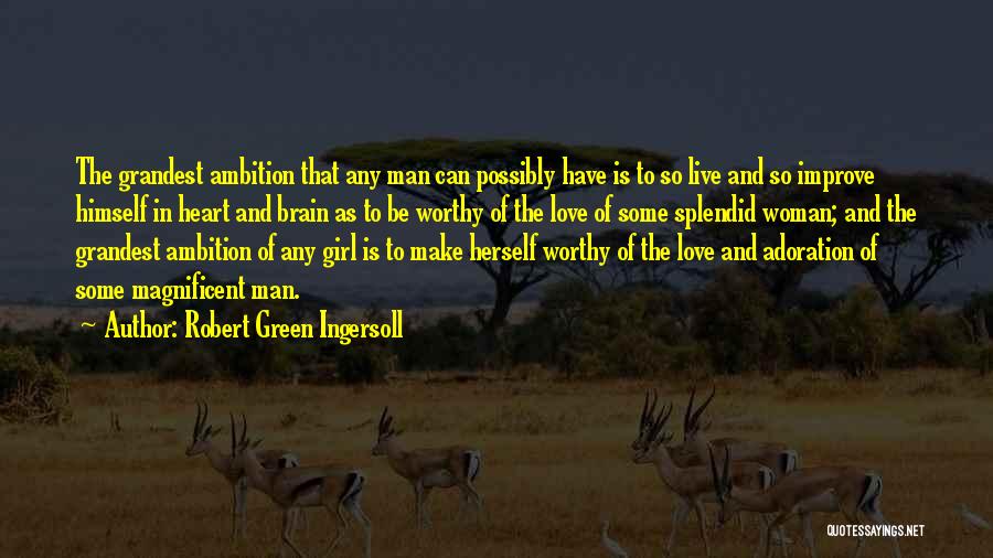 Robert Green Ingersoll Quotes: The Grandest Ambition That Any Man Can Possibly Have Is To So Live And So Improve Himself In Heart And