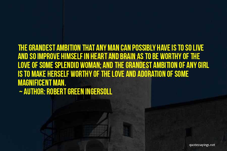 Robert Green Ingersoll Quotes: The Grandest Ambition That Any Man Can Possibly Have Is To So Live And So Improve Himself In Heart And