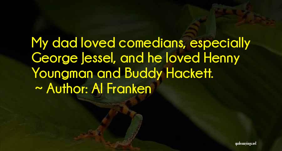 Al Franken Quotes: My Dad Loved Comedians, Especially George Jessel, And He Loved Henny Youngman And Buddy Hackett.