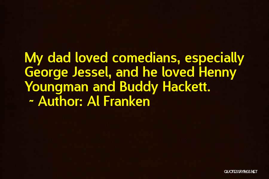 Al Franken Quotes: My Dad Loved Comedians, Especially George Jessel, And He Loved Henny Youngman And Buddy Hackett.