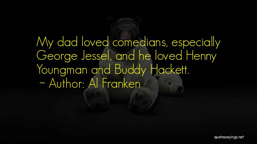 Al Franken Quotes: My Dad Loved Comedians, Especially George Jessel, And He Loved Henny Youngman And Buddy Hackett.