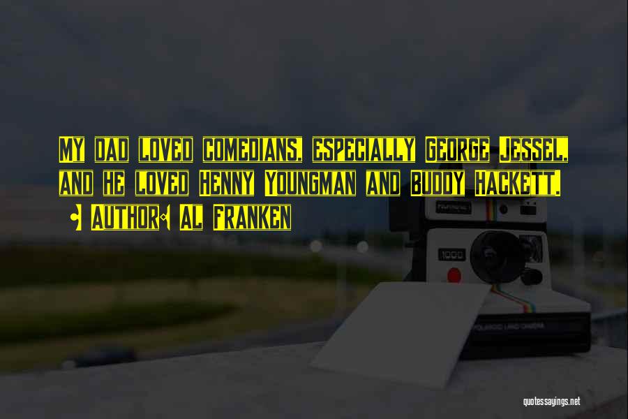 Al Franken Quotes: My Dad Loved Comedians, Especially George Jessel, And He Loved Henny Youngman And Buddy Hackett.